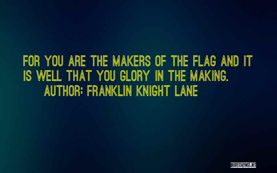 Franklin Knight Lane Quotes: For You Are The Makers Of The Flag And It Is Well That You Glory In The Making.