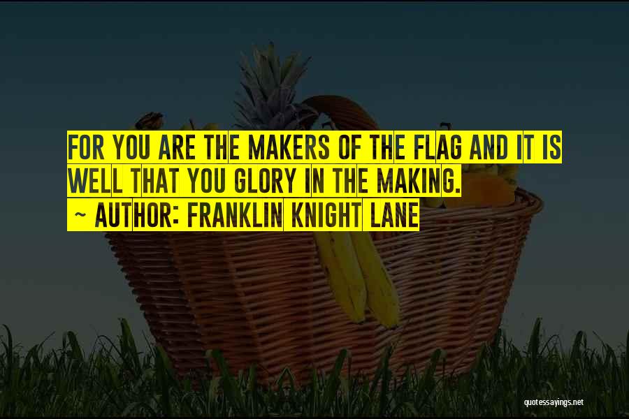 Franklin Knight Lane Quotes: For You Are The Makers Of The Flag And It Is Well That You Glory In The Making.