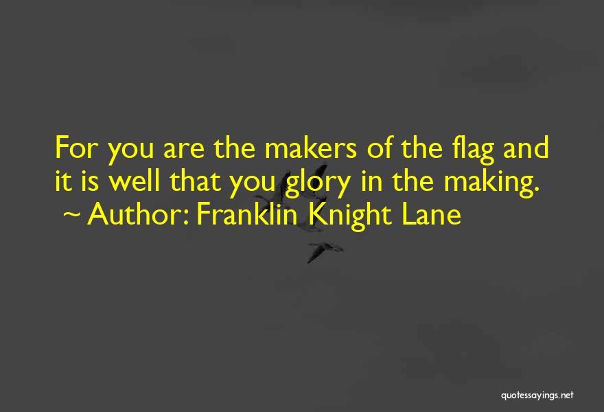 Franklin Knight Lane Quotes: For You Are The Makers Of The Flag And It Is Well That You Glory In The Making.