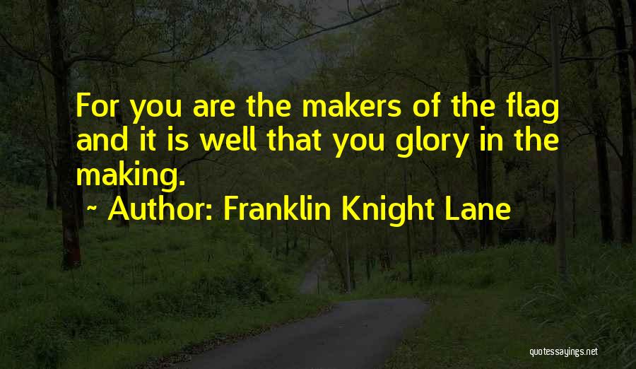 Franklin Knight Lane Quotes: For You Are The Makers Of The Flag And It Is Well That You Glory In The Making.