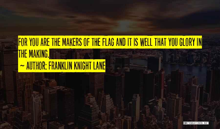 Franklin Knight Lane Quotes: For You Are The Makers Of The Flag And It Is Well That You Glory In The Making.