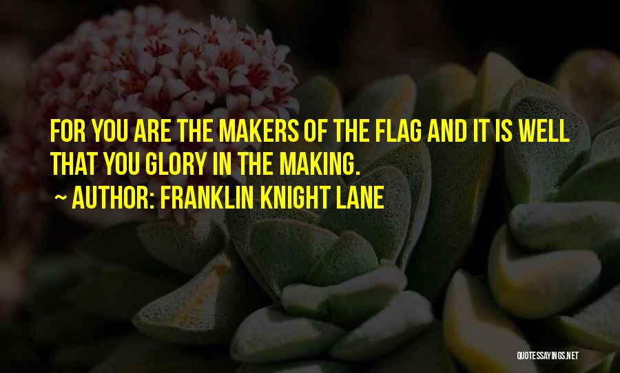 Franklin Knight Lane Quotes: For You Are The Makers Of The Flag And It Is Well That You Glory In The Making.