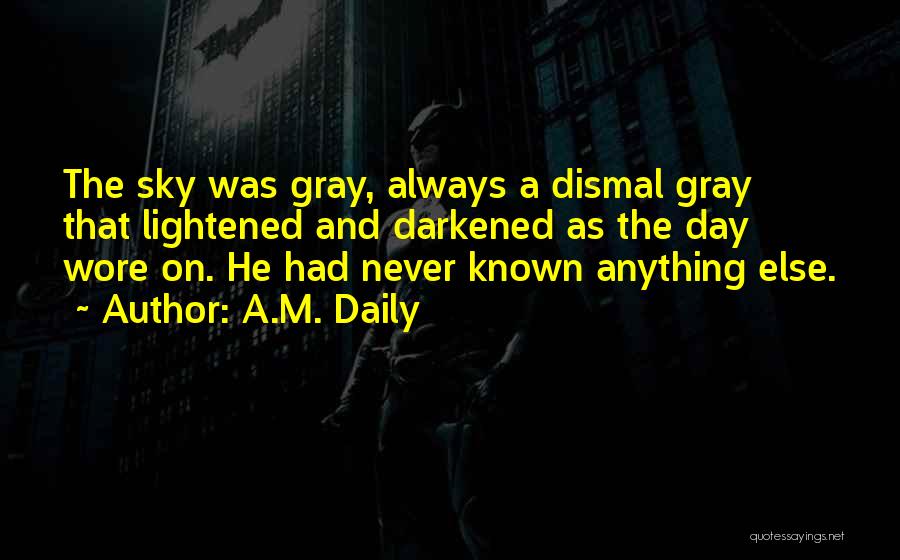 A.M. Daily Quotes: The Sky Was Gray, Always A Dismal Gray That Lightened And Darkened As The Day Wore On. He Had Never