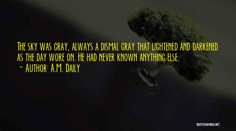 A.M. Daily Quotes: The Sky Was Gray, Always A Dismal Gray That Lightened And Darkened As The Day Wore On. He Had Never