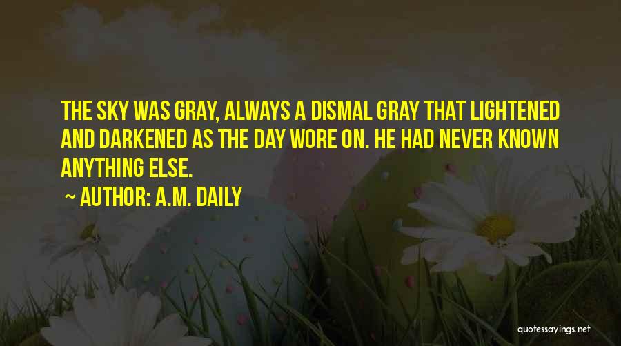 A.M. Daily Quotes: The Sky Was Gray, Always A Dismal Gray That Lightened And Darkened As The Day Wore On. He Had Never