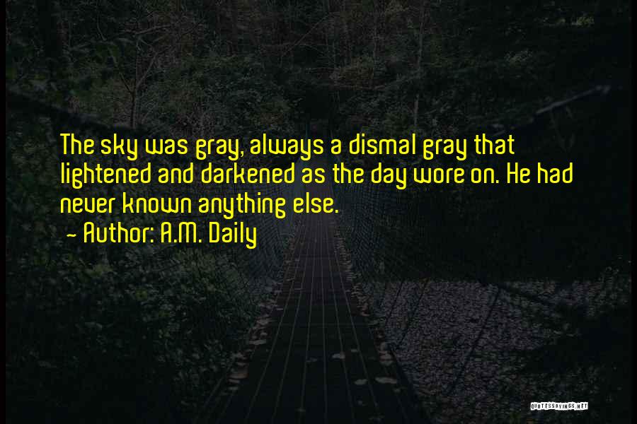 A.M. Daily Quotes: The Sky Was Gray, Always A Dismal Gray That Lightened And Darkened As The Day Wore On. He Had Never