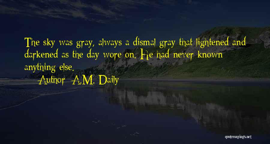 A.M. Daily Quotes: The Sky Was Gray, Always A Dismal Gray That Lightened And Darkened As The Day Wore On. He Had Never