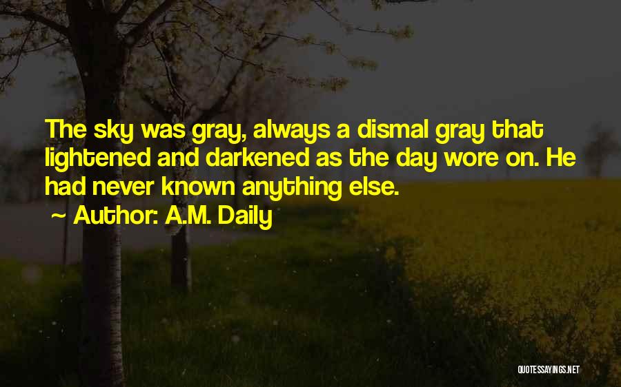 A.M. Daily Quotes: The Sky Was Gray, Always A Dismal Gray That Lightened And Darkened As The Day Wore On. He Had Never