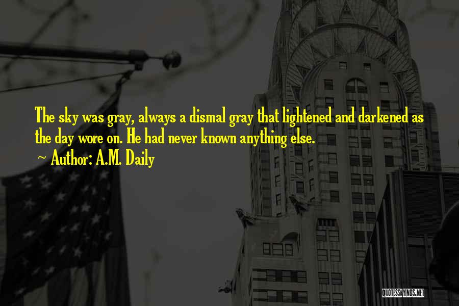 A.M. Daily Quotes: The Sky Was Gray, Always A Dismal Gray That Lightened And Darkened As The Day Wore On. He Had Never