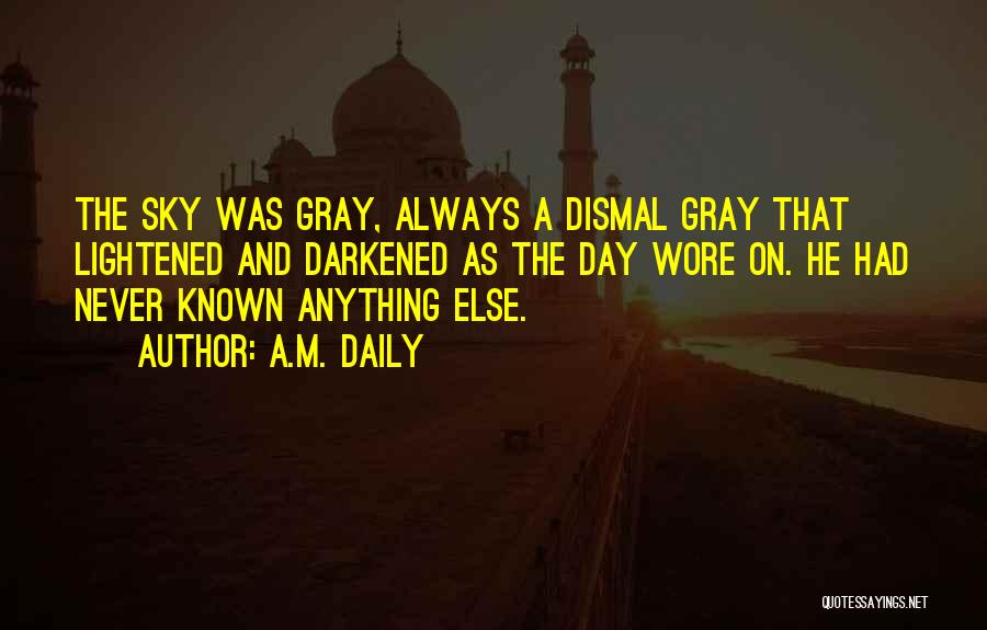 A.M. Daily Quotes: The Sky Was Gray, Always A Dismal Gray That Lightened And Darkened As The Day Wore On. He Had Never