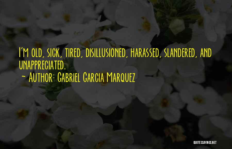 Gabriel Garcia Marquez Quotes: I'm Old, Sick, Tired, Disillusioned, Harassed, Slandered, And Unappreciated.