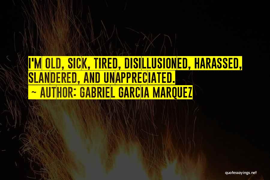 Gabriel Garcia Marquez Quotes: I'm Old, Sick, Tired, Disillusioned, Harassed, Slandered, And Unappreciated.