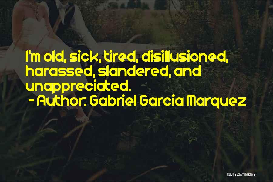 Gabriel Garcia Marquez Quotes: I'm Old, Sick, Tired, Disillusioned, Harassed, Slandered, And Unappreciated.