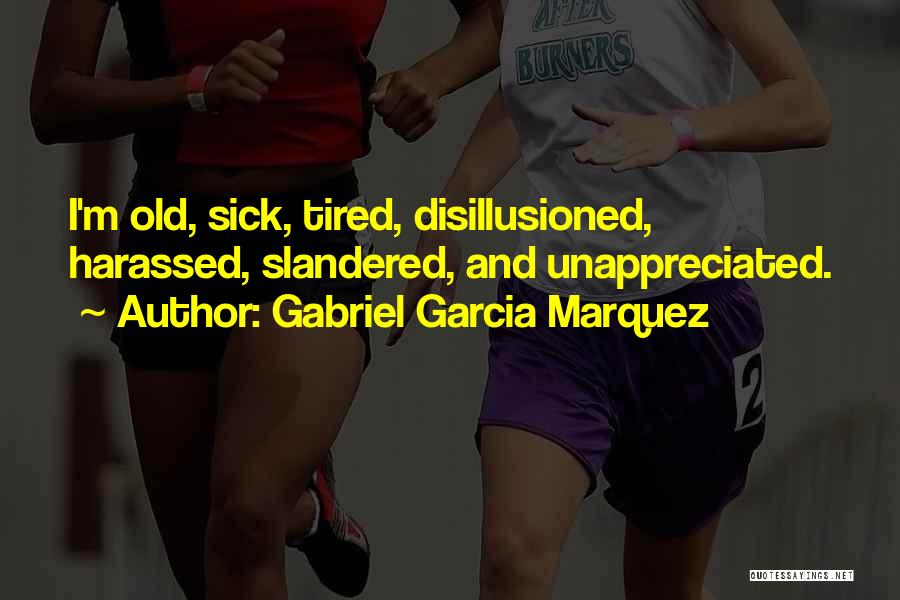 Gabriel Garcia Marquez Quotes: I'm Old, Sick, Tired, Disillusioned, Harassed, Slandered, And Unappreciated.