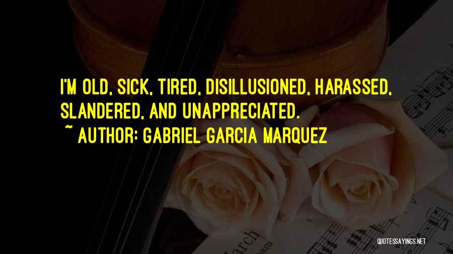 Gabriel Garcia Marquez Quotes: I'm Old, Sick, Tired, Disillusioned, Harassed, Slandered, And Unappreciated.