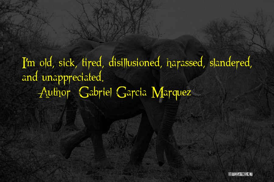 Gabriel Garcia Marquez Quotes: I'm Old, Sick, Tired, Disillusioned, Harassed, Slandered, And Unappreciated.