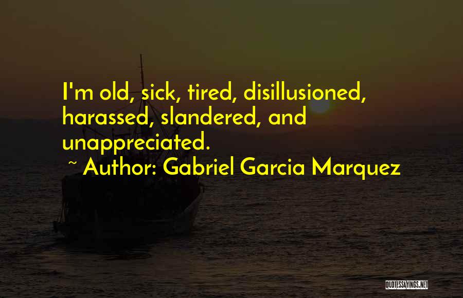 Gabriel Garcia Marquez Quotes: I'm Old, Sick, Tired, Disillusioned, Harassed, Slandered, And Unappreciated.