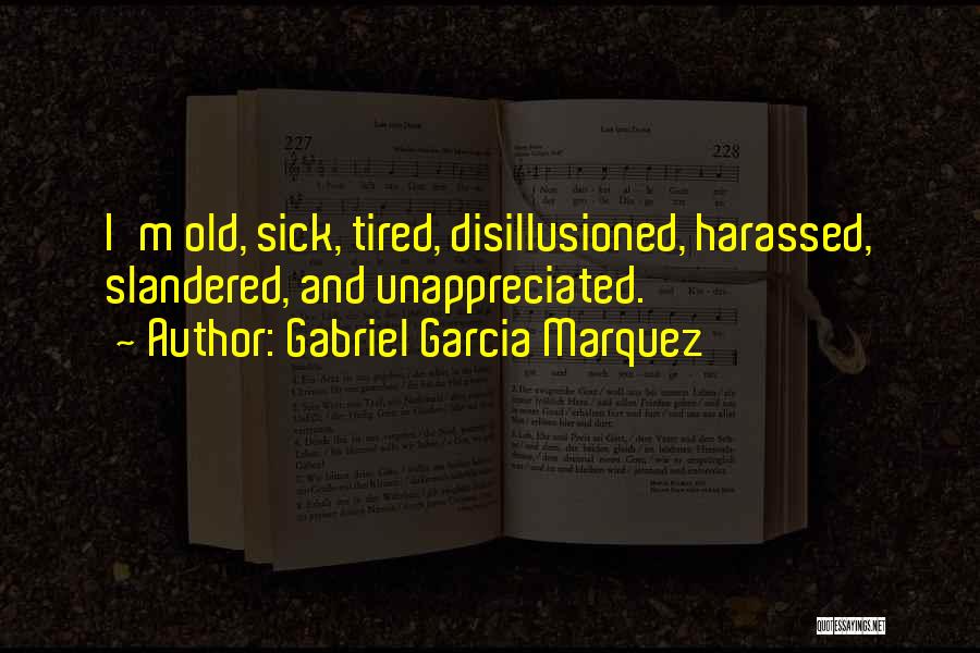 Gabriel Garcia Marquez Quotes: I'm Old, Sick, Tired, Disillusioned, Harassed, Slandered, And Unappreciated.