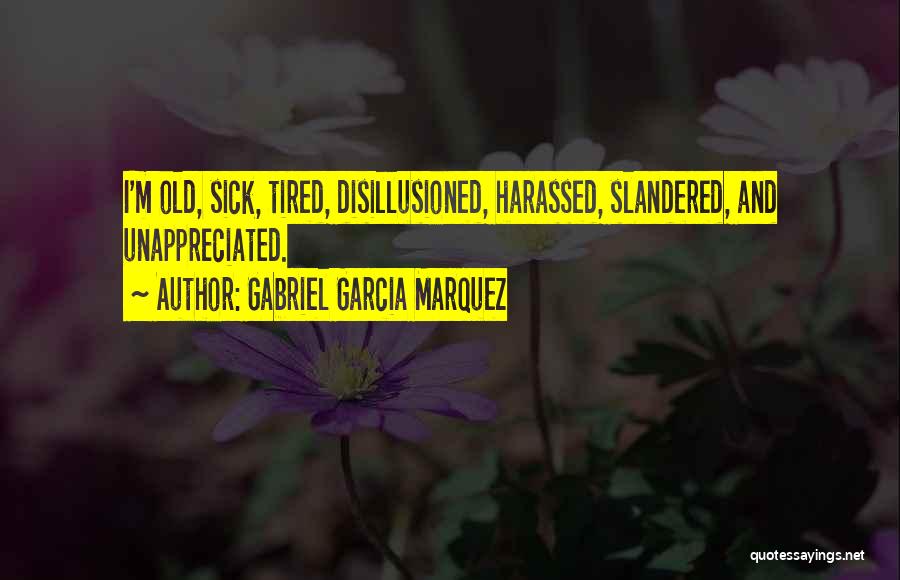 Gabriel Garcia Marquez Quotes: I'm Old, Sick, Tired, Disillusioned, Harassed, Slandered, And Unappreciated.