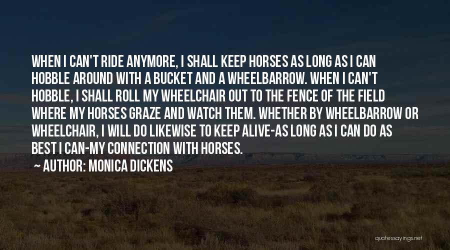 Monica Dickens Quotes: When I Can't Ride Anymore, I Shall Keep Horses As Long As I Can Hobble Around With A Bucket And