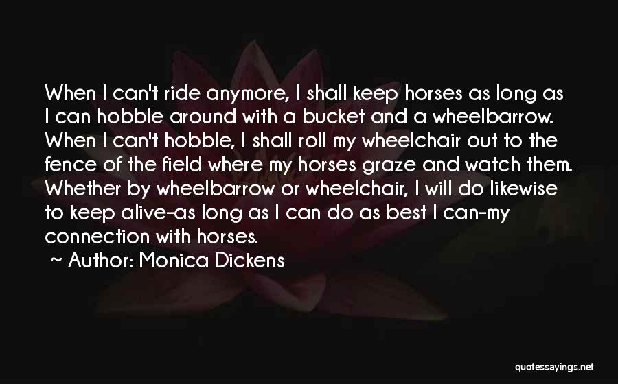 Monica Dickens Quotes: When I Can't Ride Anymore, I Shall Keep Horses As Long As I Can Hobble Around With A Bucket And
