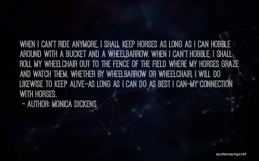 Monica Dickens Quotes: When I Can't Ride Anymore, I Shall Keep Horses As Long As I Can Hobble Around With A Bucket And