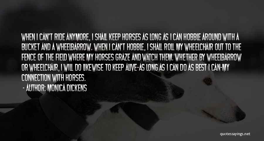 Monica Dickens Quotes: When I Can't Ride Anymore, I Shall Keep Horses As Long As I Can Hobble Around With A Bucket And