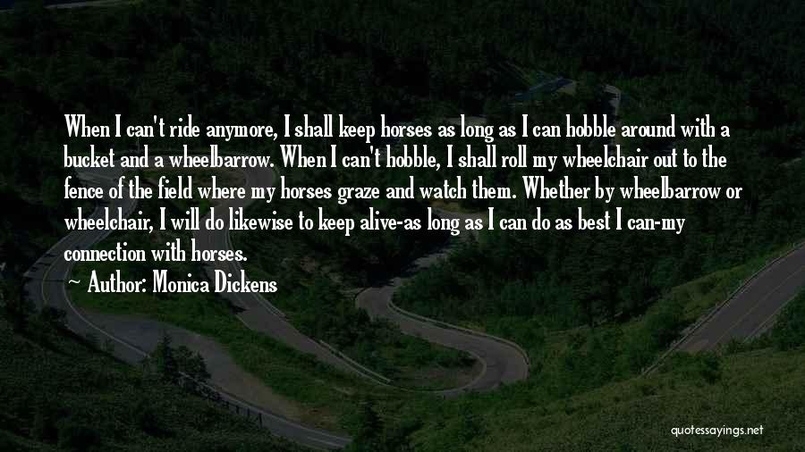 Monica Dickens Quotes: When I Can't Ride Anymore, I Shall Keep Horses As Long As I Can Hobble Around With A Bucket And