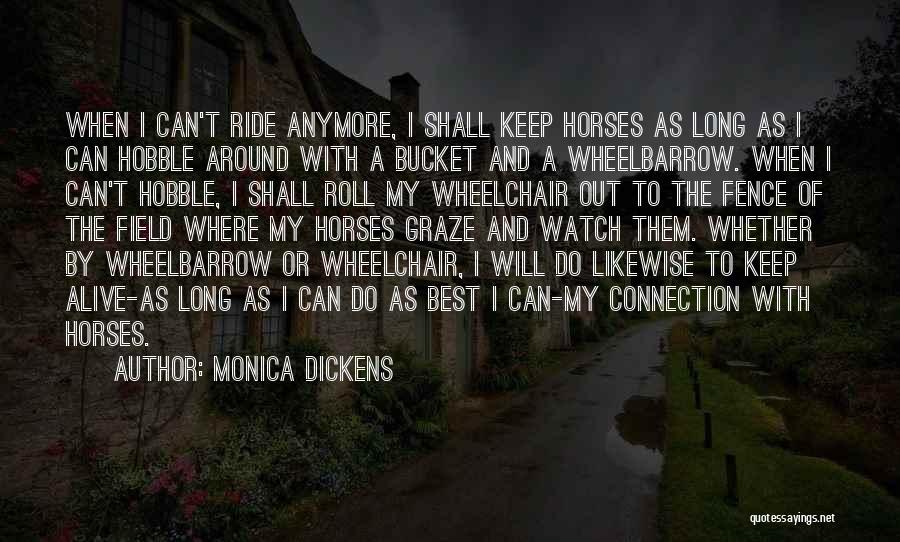 Monica Dickens Quotes: When I Can't Ride Anymore, I Shall Keep Horses As Long As I Can Hobble Around With A Bucket And