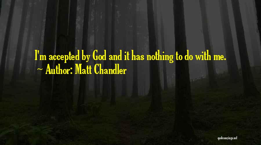 Matt Chandler Quotes: I'm Accepted By God And It Has Nothing To Do With Me.