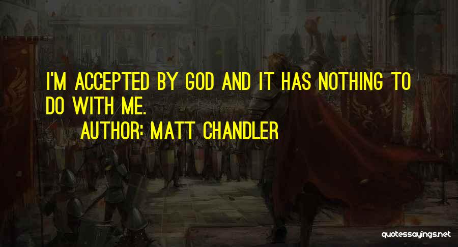 Matt Chandler Quotes: I'm Accepted By God And It Has Nothing To Do With Me.