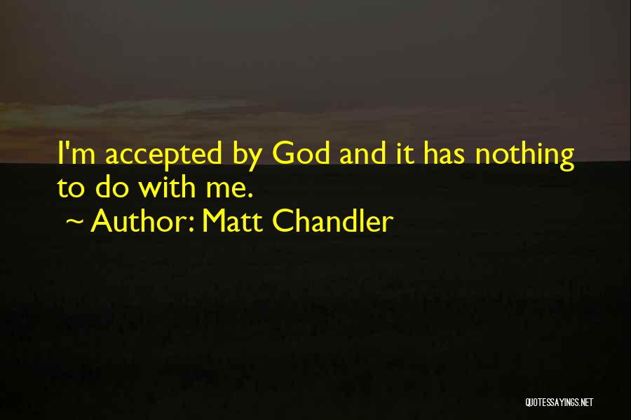 Matt Chandler Quotes: I'm Accepted By God And It Has Nothing To Do With Me.