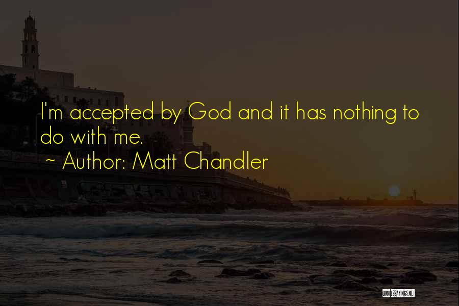Matt Chandler Quotes: I'm Accepted By God And It Has Nothing To Do With Me.