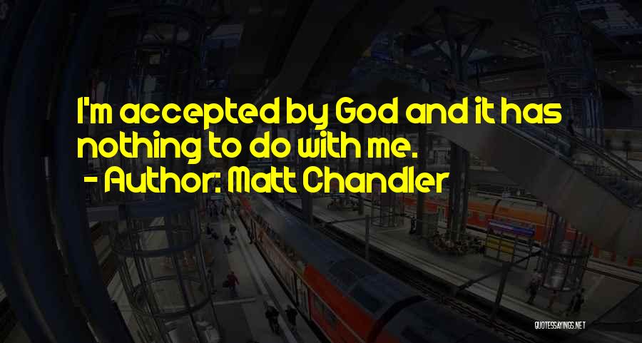 Matt Chandler Quotes: I'm Accepted By God And It Has Nothing To Do With Me.