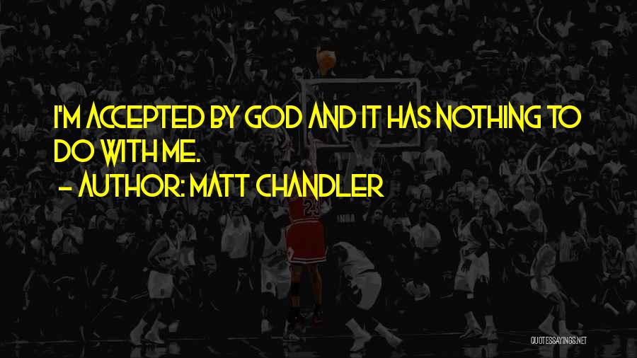 Matt Chandler Quotes: I'm Accepted By God And It Has Nothing To Do With Me.