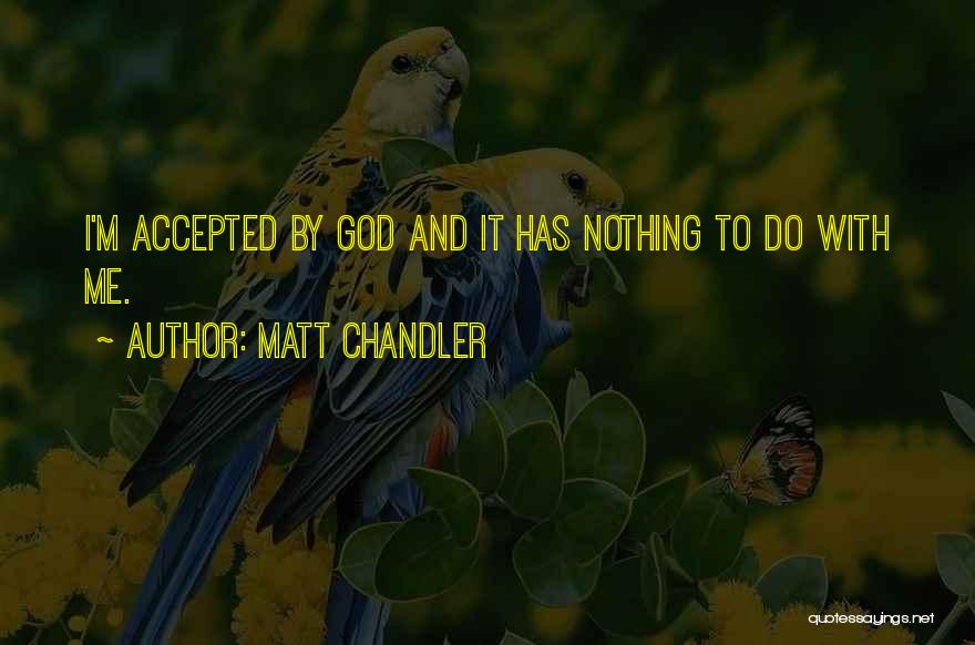 Matt Chandler Quotes: I'm Accepted By God And It Has Nothing To Do With Me.