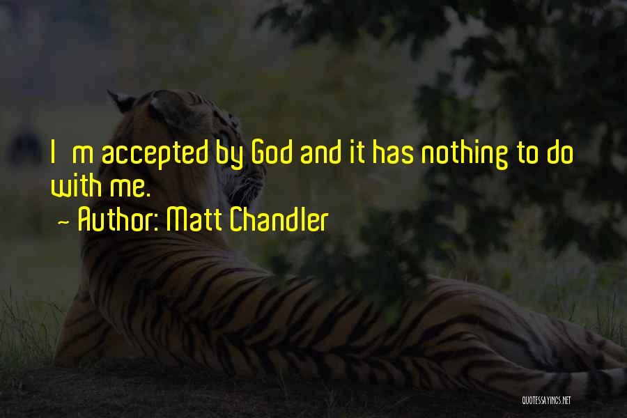 Matt Chandler Quotes: I'm Accepted By God And It Has Nothing To Do With Me.