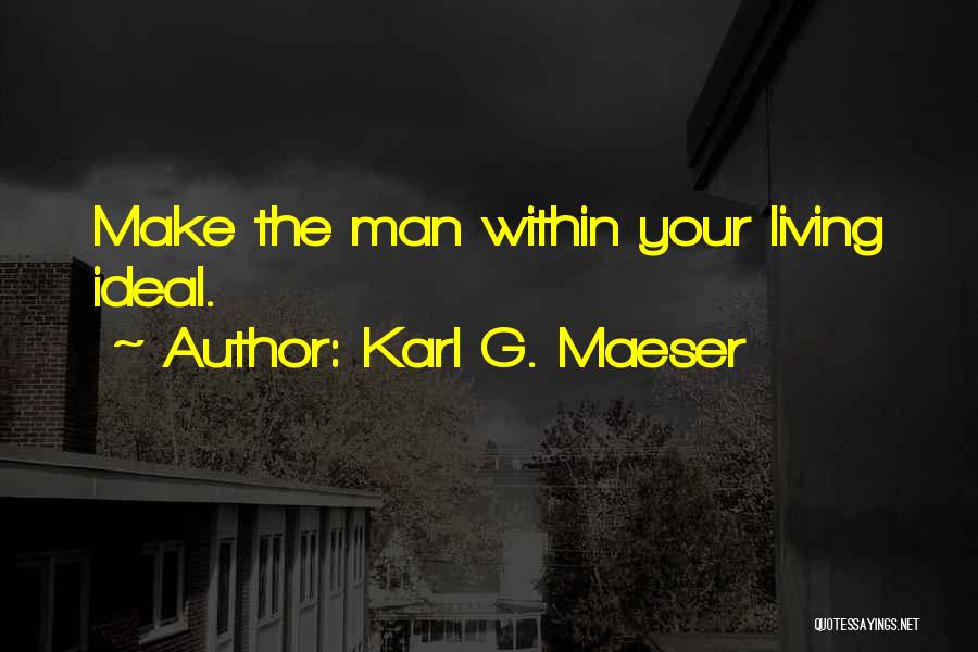 Karl G. Maeser Quotes: Make The Man Within Your Living Ideal.