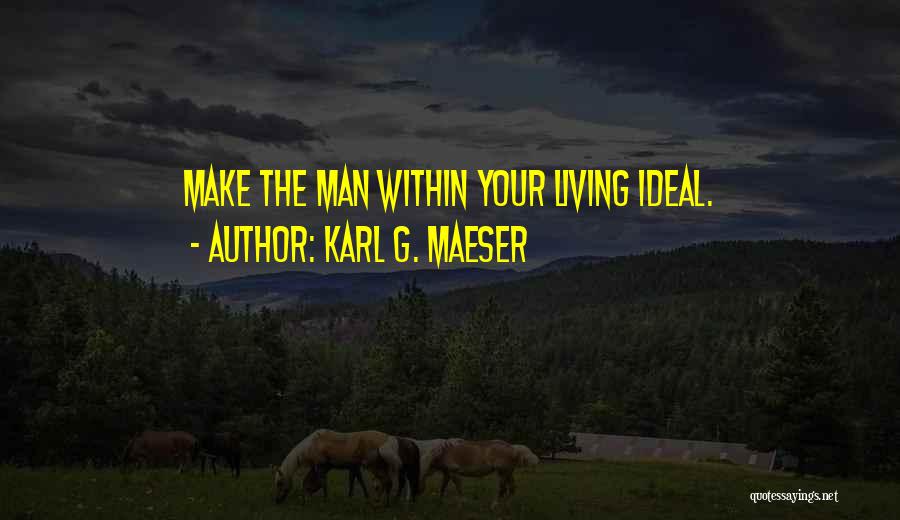 Karl G. Maeser Quotes: Make The Man Within Your Living Ideal.