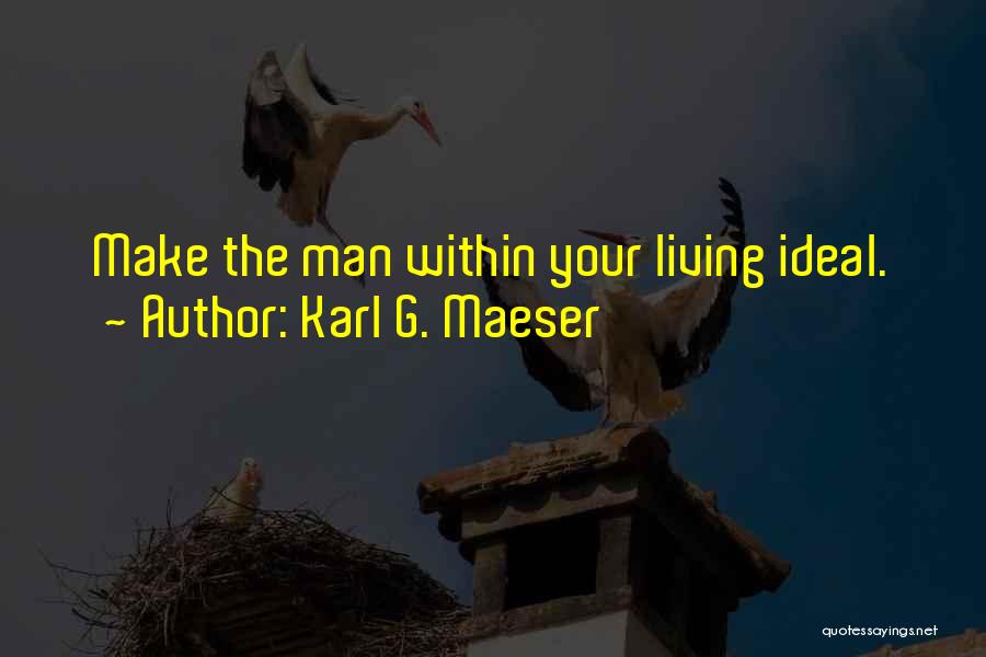 Karl G. Maeser Quotes: Make The Man Within Your Living Ideal.