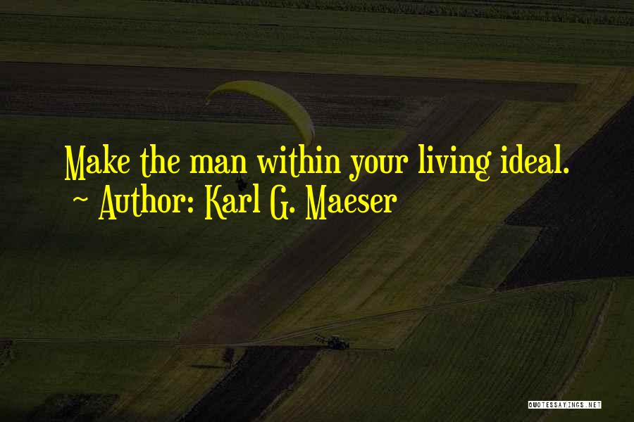 Karl G. Maeser Quotes: Make The Man Within Your Living Ideal.