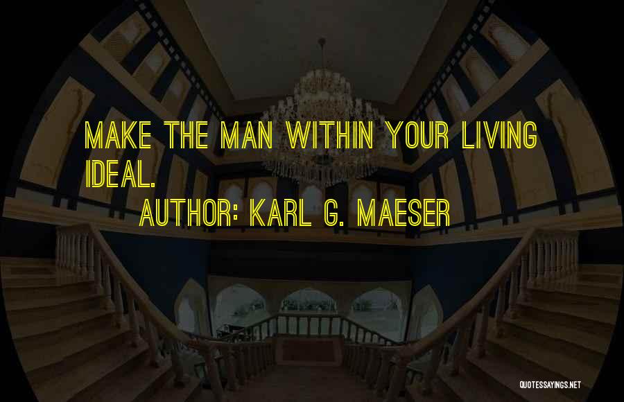 Karl G. Maeser Quotes: Make The Man Within Your Living Ideal.