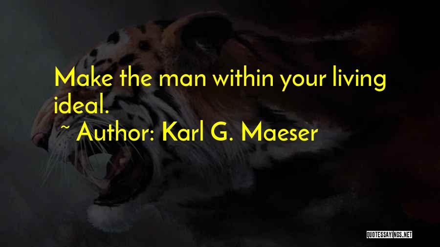 Karl G. Maeser Quotes: Make The Man Within Your Living Ideal.