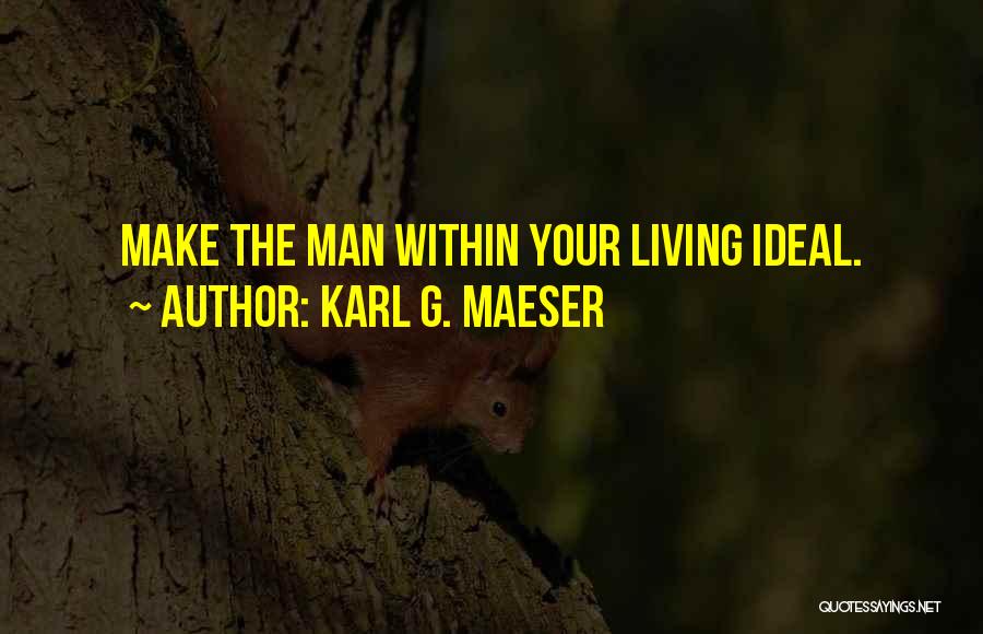 Karl G. Maeser Quotes: Make The Man Within Your Living Ideal.