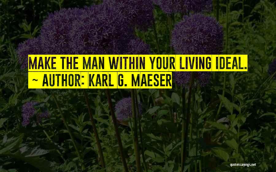Karl G. Maeser Quotes: Make The Man Within Your Living Ideal.