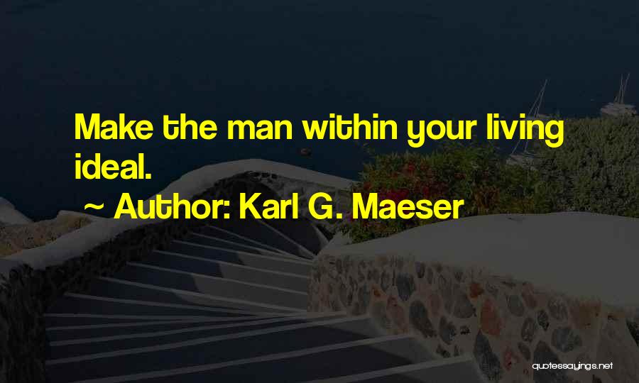 Karl G. Maeser Quotes: Make The Man Within Your Living Ideal.
