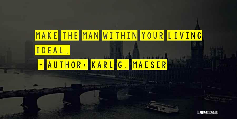 Karl G. Maeser Quotes: Make The Man Within Your Living Ideal.