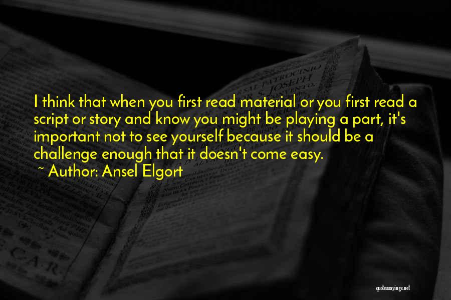 Ansel Elgort Quotes: I Think That When You First Read Material Or You First Read A Script Or Story And Know You Might