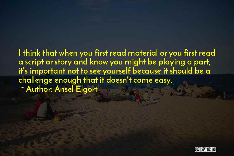 Ansel Elgort Quotes: I Think That When You First Read Material Or You First Read A Script Or Story And Know You Might