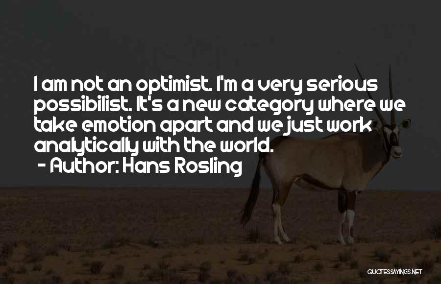 Hans Rosling Quotes: I Am Not An Optimist. I'm A Very Serious Possibilist. It's A New Category Where We Take Emotion Apart And